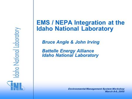 EMS / NEPA Integration at the Idaho National Laboratory Bruce Angle & John Irving Battelle Energy Alliance Idaho National Laboratory Environmental Management.