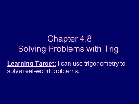 Chapter 4.8 Solving Problems with Trig. Learning Target: I can use trigonometry to solve real-world problems.