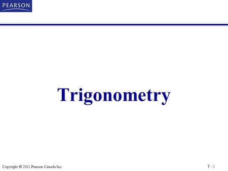 Copyright  2011 Pearson Canada Inc. Trigonometry T - 1.