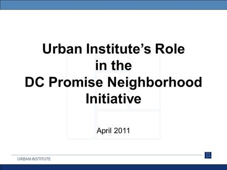 URBAN INSTITUTE Urban Institute’s Role in the DC Promise Neighborhood Initiative April 2011.