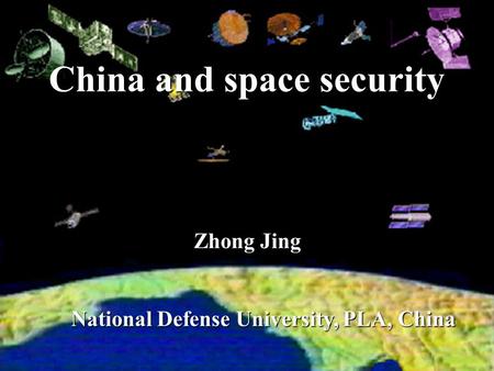 China and space security National Defense University, PLA, China National Defense University, PLA, China Zhong Jing.