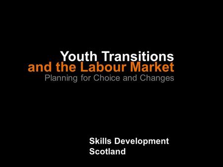 Skills Development Scotland and the Labour Market Planning for Choice and Changes Youth Transitions.