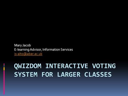 QWIZDOM INTERACTIVE VOTING SYSTEM FOR LARGER CLASSES Mary Jacob E-learning Advisor, Information Services