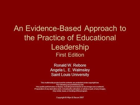 Copyright © Allyn & Bacon 2007 An Evidence-Based Approach to the Practice of Educational Leadership First Edition Ronald W. Rebore Angela L. E. Walmsley.