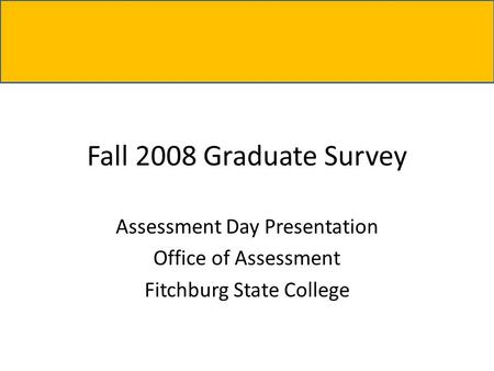 Fall 2008 Graduate Survey Assessment Day Presentation Office of Assessment Fitchburg State College.
