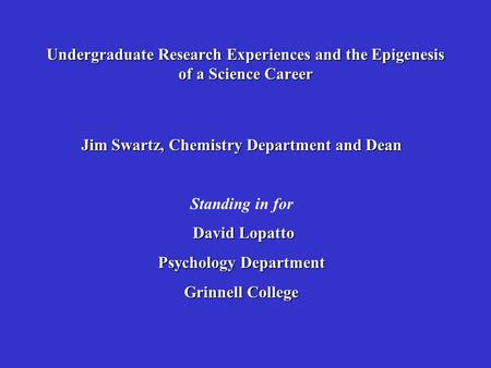 Jim Swartz, Chemistry Department and Dean Standing in for David Lopatto David Lopatto Psychology Department Grinnell College Undergraduate Research Experiences.