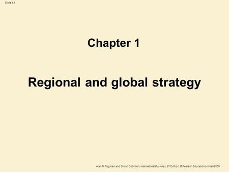 Slide 1.1 Alan M Rugman and Simon Collinson, International Business, 5 th Edition, © Pearson Education Limited 2009 Regional and global strategy Chapter.