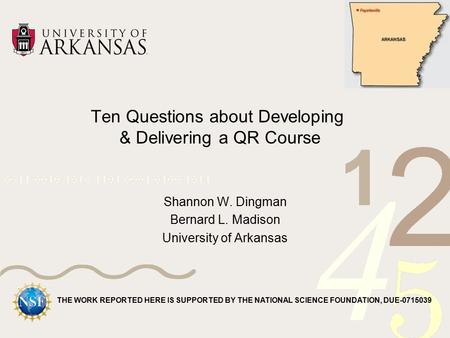 Ten Questions about Developing & Delivering a QR Course Shannon W. Dingman Bernard L. Madison University of Arkansas THE WORK REPORTED HERE IS SUPPORTED.