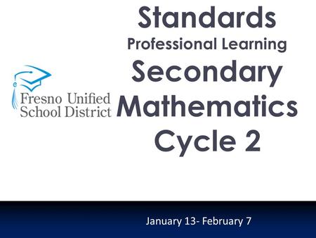 State Standards Professional Learning Secondary Mathematics Cycle 2 January 13- February 7.