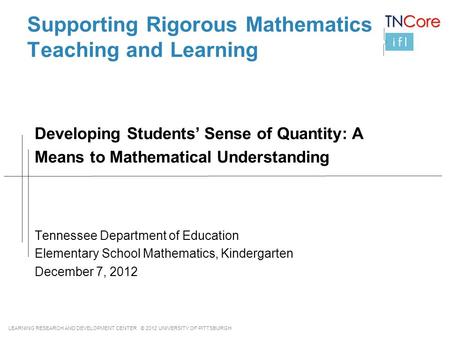 LEARNING RESEARCH AND DEVELOPMENT CENTER © 2012 UNIVERSITY OF PITTSBURGH Supporting Rigorous Mathematics Teaching and Learning Tennessee Department of.