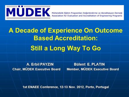 A Decade of Experience On Outcome Based Accreditation: Still a Long Way To Go A. Erbil PAYZIN Bülent E. PLATIN Chair, MÜDEK Executive Board Member, MÜDEK.