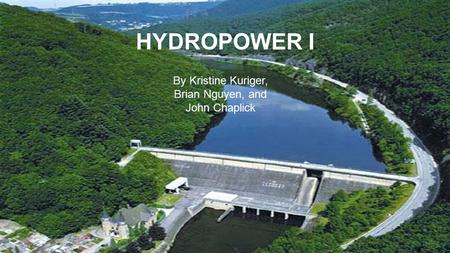 HYDROPOWER I By Kristine Kuriger, Brian Nguyen, and John Chaplick.