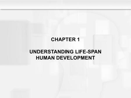 CHAPTER 1 UNDERSTANDING LIFE-SPAN HUMAN DEVELOPMENT