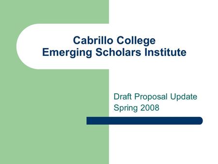 Cabrillo College Emerging Scholars Institute Draft Proposal Update Spring 2008.