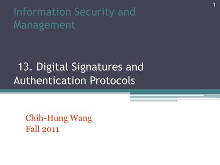 Information Security and Management 13. Digital Signatures and Authentication Protocols Chih-Hung Wang Fall 2011 1.