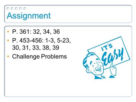 Assignment P. 361: 32, 34, 36 P. 453-456: 1-3, 5-23, 30, 31, 33, 38, 39 Challenge Problems.