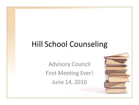 Hill School Counseling Advisory Council First Meeting Ever! June 14, 2010.