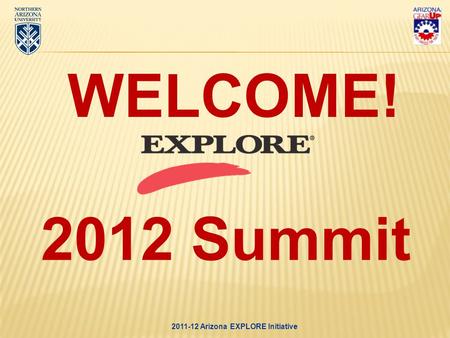 2011-12 Arizona EXPLORE Initiative WELCOME! 2012 Summit.