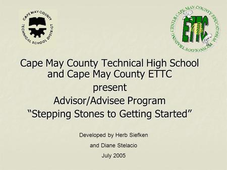 Cape May County Technical High School and Cape May County ETTC present Advisor/Advisee Program “Stepping Stones to Getting Started” Developed by Herb Siefken.
