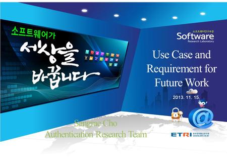 魂▪創▪通魂▪創▪通 2013. 11. 15. Use Case and Requirement for Future Work Sangrae Cho Authentication Research Team.