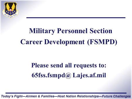 Today’s Fight—Airmen & Families—Host Nation Relationships—Future Challenges Military Personnel Section Career Development (FSMPD) Please send all requests.