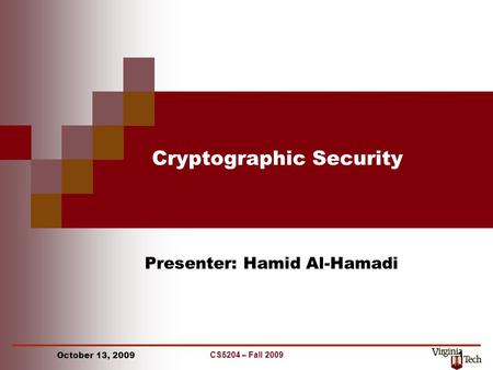 CS5204 – Fall 2009 1 Cryptographic Security Presenter: Hamid Al-Hamadi October 13, 2009.
