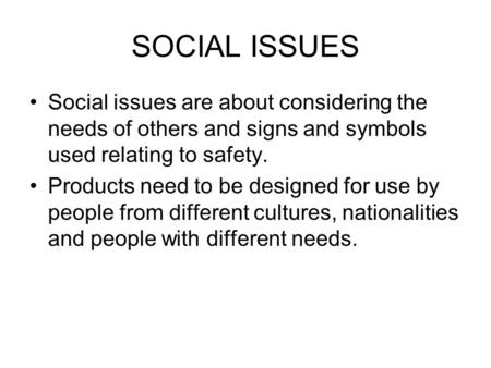 SOCIAL ISSUES Social issues are about considering the needs of others and signs and symbols used relating to safety. Products need to be designed for use.