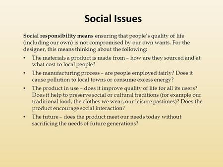 Social responsibility means ensuring that people’s quality of life (including our own) is not compromised by our own wants. For the designer, this means.