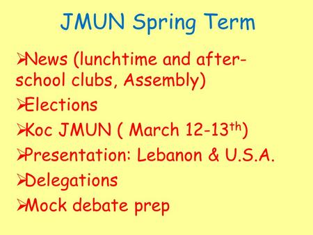 JMUN Spring Term  News (lunchtime and after- school clubs, Assembly)  Elections  Koc JMUN ( March 12-13 th )  Presentation: Lebanon & U.S.A.  Delegations.