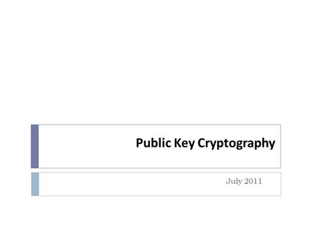 Public Key Cryptography July 2011. Topics  Symmetric and Asymmetric Cryptography  Public Key Cryptography  Digital Signatures  Digital Certificates.