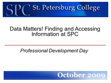 Professional Development Day October 2009 Data Matters! Finding and Accessing Information at SPC.