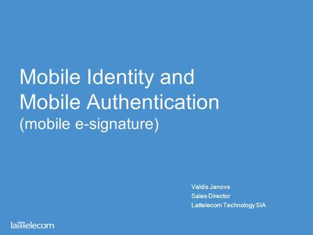 Mobile Identity and Mobile Authentication (mobile e-signature) Valdis Janovs Sales Director Lattelecom Technology SIA.
