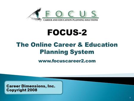 1 Career Dimensions, Inc. Copyright 2008 FOCUS-2 The Online Career & Education Planning System www.focuscareer2.com.