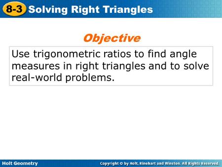 Holt Geometry 8-3 Solving Right Triangles Use trigonometric ratios to find angle measures in right triangles and to solve real-world problems. Objective.