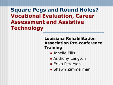 Square Pegs and Round Holes? Vocational Evaluation, Career Assessment and Assistive Technology Louisiana Rehabilitation Association Pre-conference Training.
