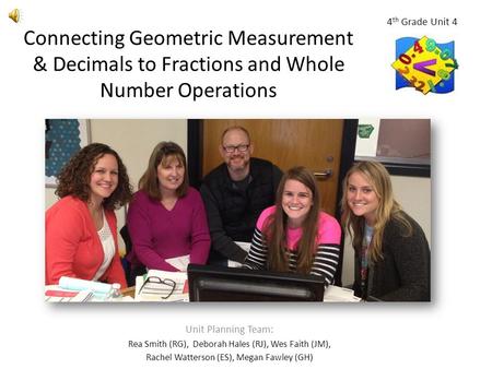 Connecting Geometric Measurement & Decimals to Fractions and Whole Number Operations Unit Planning Team: Rea Smith (RG), Deborah Hales (RJ), Wes Faith.