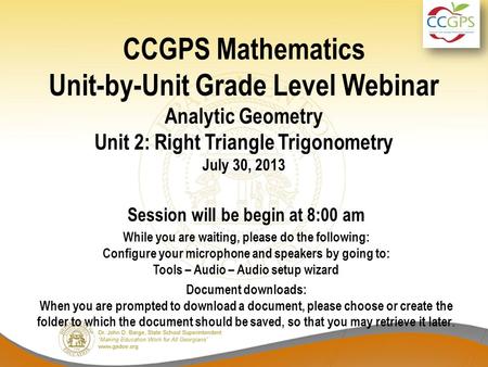 CCGPS Mathematics Unit-by-Unit Grade Level Webinar Analytic Geometry Unit 2: Right Triangle Trigonometry July 30, 2013 Session will be begin at 8:00 am.
