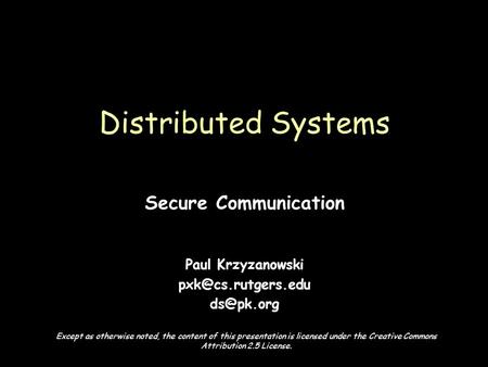 Page 1 Secure Communication Paul Krzyzanowski  Distributed Systems Except as otherwise noted, the content of this presentation.