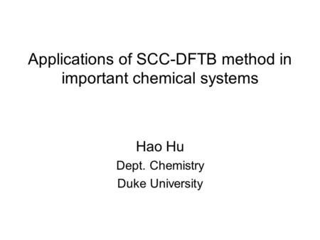 Applications of SCC-DFTB method in important chemical systems Hao Hu Dept. Chemistry Duke University.