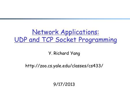 Network Applications: UDP and TCP Socket Programming Y. Richard Yang  9/17/2013.