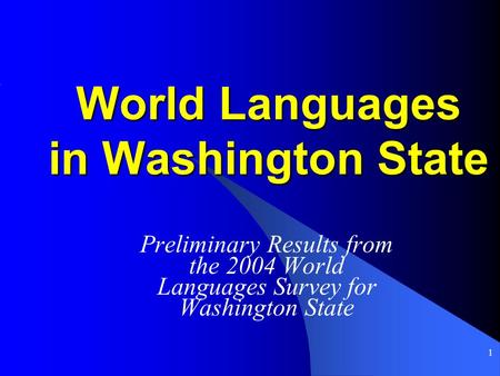 1 World Languages in Washington State Preliminary Results from the 2004 World Languages Survey for Washington State.