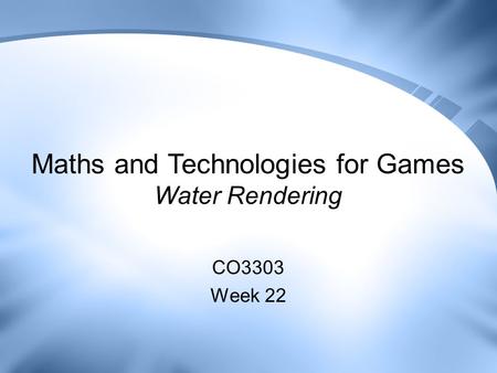 Maths and Technologies for Games Water Rendering CO3303 Week 22.