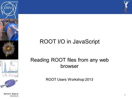 Bertrand Bellenot root.cern.ch ROOT I/O in JavaScript Reading ROOT files from any web browser ROOT Users Workshop 2013 11.