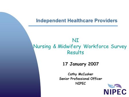 Independent Healthcare Providers 17 January 2007 Cathy McCusker Senior Professional Officer NIPEC NI Nursing & Midwifery Workforce Survey Results.