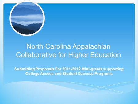 North Carolina Appalachian Collaborative for Higher Education Submitting Proposals For 2011-2012 Mini-grants supporting College Access and Student Success.