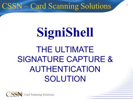 1 Card Scanning Solutions SigniShell CSSN – Card Scanning Solutions THE ULTIMATE SIGNATURE CAPTURE & AUTHENTICATION SOLUTION.