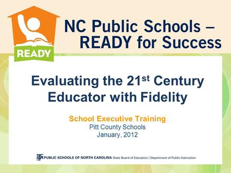 Evaluating the 21st Century Educator with Fidelity School Executive Training Pitt County Schools January, 2012.