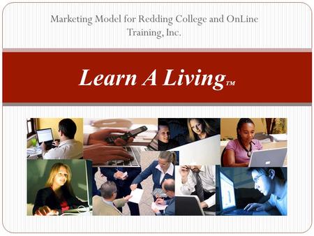 Marketing Model for Redding College and OnLine Training, Inc. Learn A Living TM.
