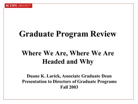 Graduate Program Review Where We Are, Where We Are Headed and Why Duane K. Larick, Associate Graduate Dean Presentation to Directors of Graduate Programs.