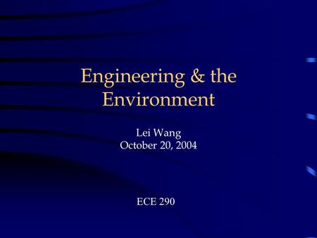Engineering & the Environment. Lei Wang October 20, 2004 ECE 290.